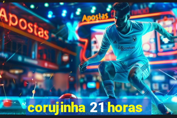 corujinha 21 horas